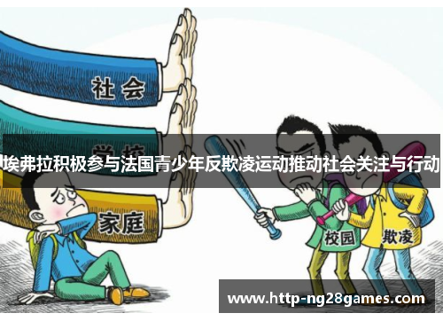 埃弗拉积极参与法国青少年反欺凌运动推动社会关注与行动 埃弗拉积极参与法国青少年反欺凌运动推动社会关注与行动