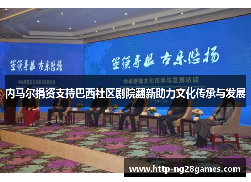内马尔捐资支持巴西社区剧院翻新助力文化传承与发展 内马尔捐资支持巴西社区剧院翻新助力文化传承与发展