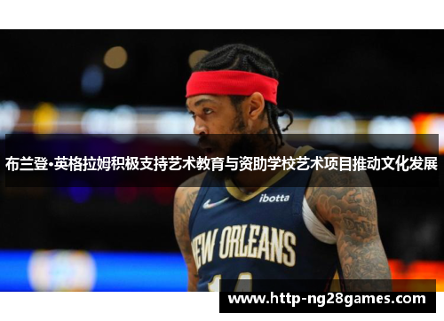 布兰登·英格拉姆积极支持艺术教育与资助学校艺术项目推动文化发展 布兰登·英格拉姆积极支持艺术教育与资助学校艺术项目推动文化发展