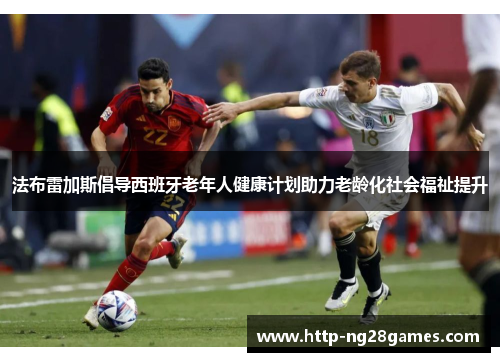 法布雷加斯倡导西班牙老年人健康计划助力老龄化社会福祉提升 法布雷加斯倡导西班牙老年人健康计划助力老龄化社会福祉提升