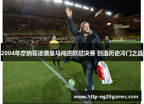2004年摩纳哥逆袭皇马闯进欧冠决赛 创造历史冷门之战 2004年摩纳哥逆袭皇马闯进欧冠决赛 创造历史冷门之战