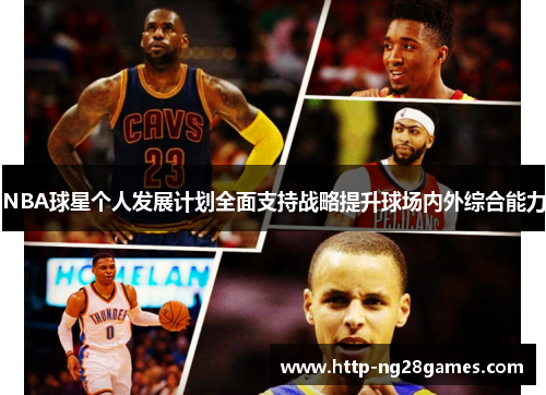 NBA球星个人发展计划全面支持战略提升球场内外综合能力 NBA球星个人发展计划全面支持战略提升球场内外综合能力