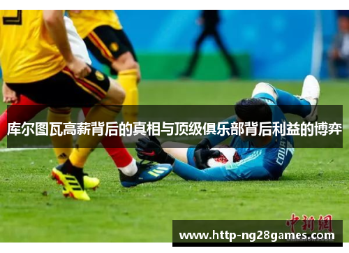 库尔图瓦高薪背后的真相与顶级俱乐部背后利益的博弈 库尔图瓦高薪背后的真相与顶级俱乐部背后利益的博弈