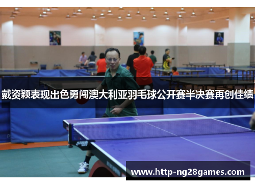 戴资颖表现出色勇闯澳大利亚羽毛球公开赛半决赛再创佳绩 戴资颖表现出色勇闯澳大利亚羽毛球公开赛半决赛再创佳绩