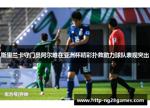 斯里兰卡守门员阿尔维在亚洲杯精彩扑救助力球队表现突出 斯里兰卡守门员阿尔维在亚洲杯精彩扑救助力球队表现突出