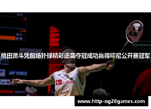 桃田贤斗凭前场扑球精彩逆袭夺冠成功赢得印尼公开赛冠军 桃田贤斗凭前场扑球精彩逆袭夺冠成功赢得印尼公开赛冠军