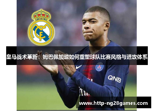 皇马战术革新:姆巴佩加盟如何重塑球队比赛风格与进攻体系 皇马战术革新:姆巴佩加盟如何重塑球队比赛风格与进攻体系