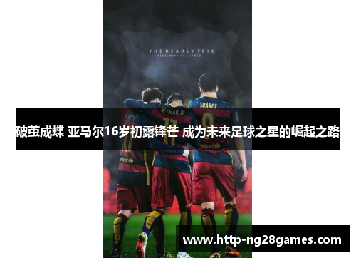 破茧成蝶 亚马尔16岁初露锋芒 成为未来足球之星的崛起之路 破茧成蝶 亚马尔16岁初露锋芒 成为未来足球之星的崛起之路