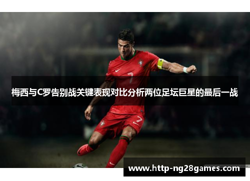 梅西与C罗告别战关键表现对比分析两位足坛巨星的最后一战 梅西与C罗告别战关键表现对比分析两位足坛巨星的最后一战