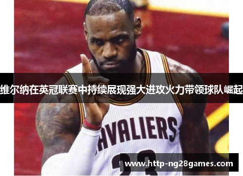 维尔纳在英冠联赛中持续展现强大进攻火力带领球队崛起 维尔纳在英冠联赛中持续展现强大进攻火力带领球队崛起