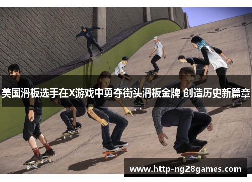 美国滑板选手在X游戏中勇夺街头滑板金牌 创造历史新篇章 美国滑板选手在X游戏中勇夺街头滑板金牌 创造历史新篇章