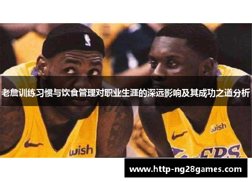 老詹训练习惯与饮食管理对职业生涯的深远影响及其成功之道分析 老詹训练习惯与饮食管理对职业生涯的深远影响及其成功之道分析