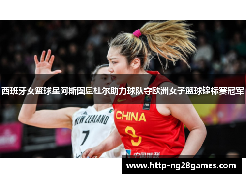 西班牙女篮球星阿斯图恩杜尔助力球队夺欧洲女子篮球锦标赛冠军 西班牙女篮球星阿斯图恩杜尔助力球队夺欧洲女子篮球锦标赛冠军