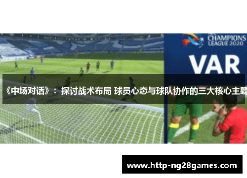 《中场对话》:探讨战术布局 球员心态与球队协作的三大核心主题 《中场对话》:探讨战术布局 球员心态与球队协作的三大核心主题