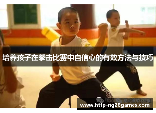 培养孩子在拳击比赛中自信心的有效方法与技巧 培养孩子在拳击比赛中自信心的有效方法与技巧
