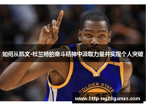 如何从凯文·杜兰特的奋斗精神中汲取力量并实现个人突破 如何从凯文·杜兰特的奋斗精神中汲取力量并实现个人突破