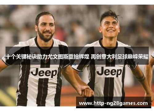 十个关键秘诀助力尤文图斯重拾辉煌 再创意大利足球巅峰荣耀 十个关键秘诀助力尤文图斯重拾辉煌 再创意大利足球巅峰荣耀