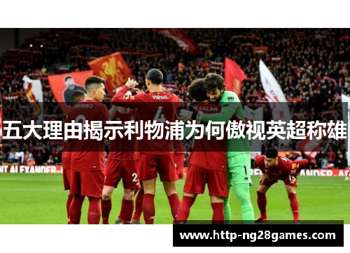 五大理由揭示利物浦为何傲视英超称雄 五大理由揭示利物浦为何傲视英超称雄