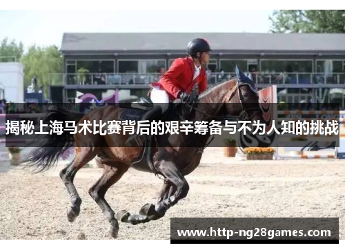 揭秘上海马术比赛背后的艰辛筹备与不为人知的挑战 揭秘上海马术比赛背后的艰辛筹备与不为人知的挑战