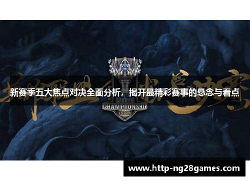 新赛季五大焦点对决全面分析,揭开最精彩赛事的悬念与看点 新赛季五大焦点对决全面分析,揭开最精彩赛事的悬念与看点