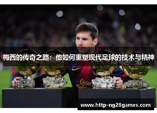 梅西的传奇之路:他如何重塑现代足球的技术与精神 梅西的传奇之路:他如何重塑现代足球的技术与精神