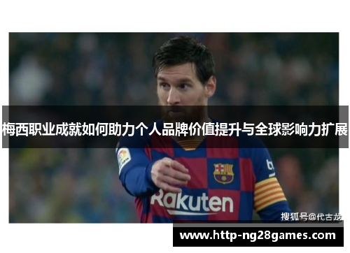 梅西职业成就如何助力个人品牌价值提升与全球影响力扩展 梅西职业成就如何助力个人品牌价值提升与全球影响力扩展