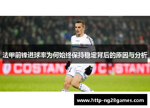 法甲前锋进球率为何始终保持稳定背后的原因与分析 法甲前锋进球率为何始终保持稳定背后的原因与分析