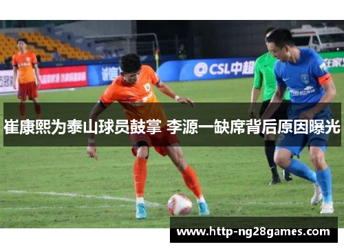 崔康熙为泰山球员鼓掌 李源一缺席背后原因曝光 崔康熙为泰山球员鼓掌 李源一缺席背后原因曝光