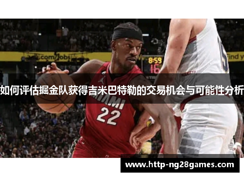 如何评估掘金队获得吉米巴特勒的交易机会与可能性分析 如何评估掘金队获得吉米巴特勒的交易机会与可能性分析