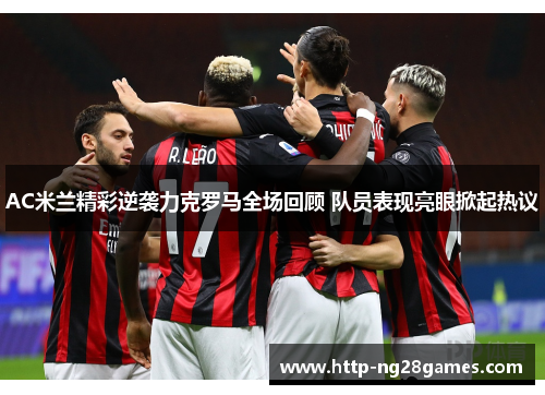 AC米兰精彩逆袭力克罗马全场回顾 队员表现亮眼掀起热议 AC米兰精彩逆袭力克罗马全场回顾 队员表现亮眼掀起热议