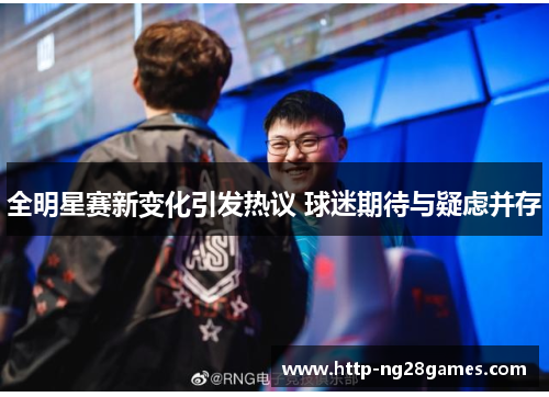 全明星赛新变化引发热议 球迷期待与疑虑并存 全明星赛新变化引发热议 球迷期待与疑虑并存