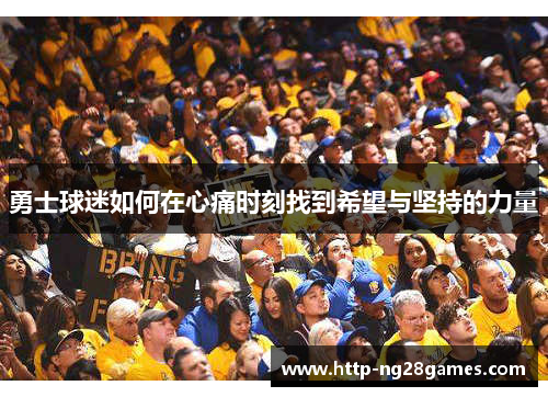 勇士球迷如何在心痛时刻找到希望与坚持的力量 勇士球迷如何在心痛时刻找到希望与坚持的力量