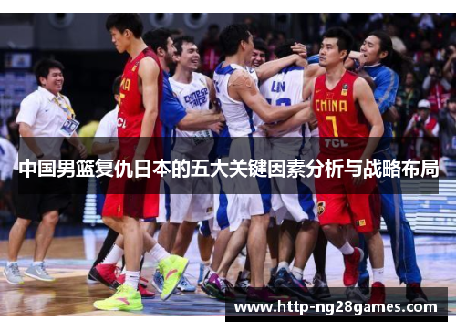 中国男篮复仇日本的五大关键因素分析与战略布局 中国男篮复仇日本的五大关键因素分析与战略布局