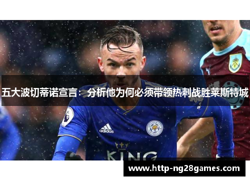 五大波切蒂诺宣言:分析他为何必须带领热刺战胜莱斯特城 五大波切蒂诺宣言:分析他为何必须带领热刺战胜莱斯特城