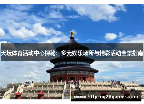天坛体育活动中心探秘:多元娱乐场所与精彩活动全景指南 天坛体育活动中心探秘:多元娱乐场所与精彩活动全景指南