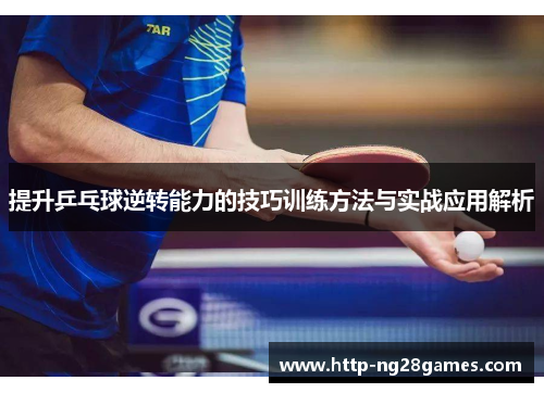 提升乒乓球逆转能力的技巧训练方法与实战应用解析 提升乒乓球逆转能力的技巧训练方法与实战应用解析