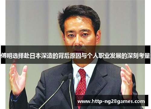 傅明选择赴日本深造的背后原因与个人职业发展的深刻考量 傅明选择赴日本深造的背后原因与个人职业发展的深刻考量