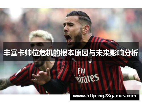 丰塞卡帅位危机的根本原因与未来影响分析 丰塞卡帅位危机的根本原因与未来影响分析