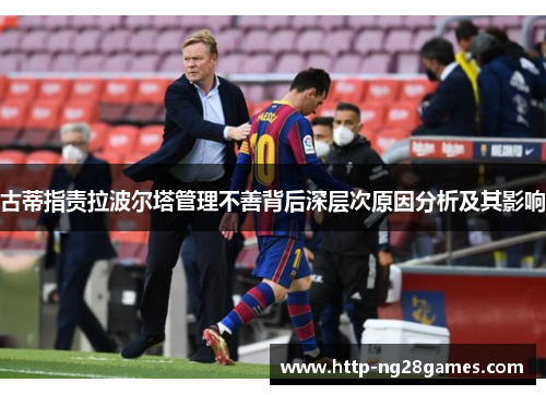 古蒂指责拉波尔塔管理不善背后深层次原因分析及其影响 古蒂指责拉波尔塔管理不善背后深层次原因分析及其影响