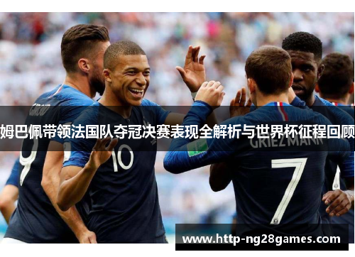 姆巴佩带领法国队夺冠决赛表现全解析与世界杯征程回顾 姆巴佩带领法国队夺冠决赛表现全解析与世界杯征程回顾
