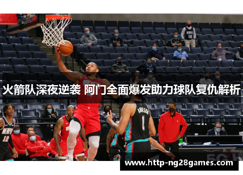 火箭队深夜逆袭 阿门全面爆发助力球队复仇解析 火箭队深夜逆袭 阿门全面爆发助力球队复仇解析
