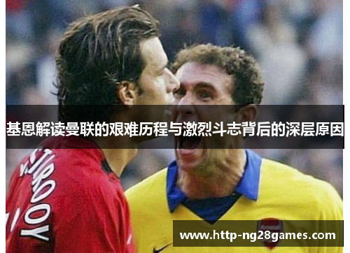 基恩解读曼联的艰难历程与激烈斗志背后的深层原因 基恩解读曼联的艰难历程与激烈斗志背后的深层原因