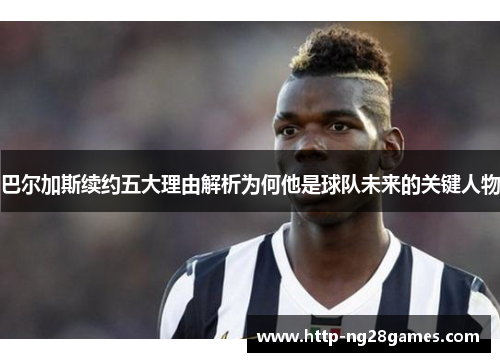 巴尔加斯续约五大理由解析为何他是球队未来的关键人物 巴尔加斯续约五大理由解析为何他是球队未来的关键人物