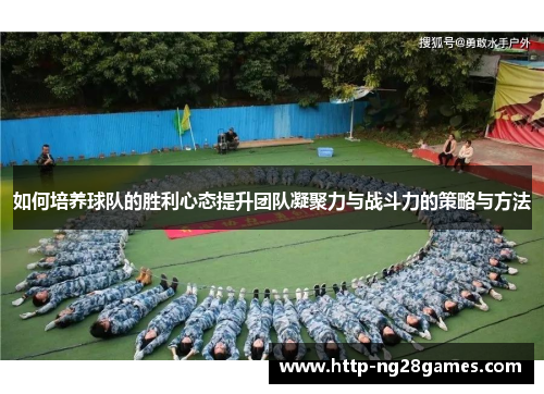 如何培养球队的胜利心态提升团队凝聚力与战斗力的策略与方法 如何培养球队的胜利心态提升团队凝聚力与战斗力的策略与方法