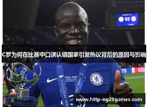 C罗为何在比赛中口误认错国家引发热议背后的原因与影响 C罗为何在比赛中口误认错国家引发热议背后的原因与影响