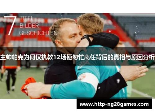 主帅帕克为何仅执教12场便匆忙离任背后的真相与原因分析 主帅帕克为何仅执教12场便匆忙离任背后的真相与原因分析