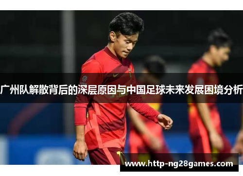 广州队解散背后的深层原因与中国足球未来发展困境分析 广州队解散背后的深层原因与中国足球未来发展困境分析