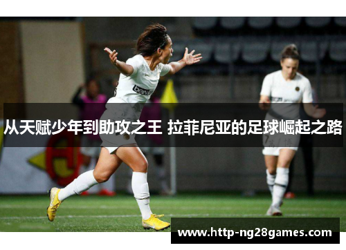 从天赋少年到助攻之王 拉菲尼亚的足球崛起之路 从天赋少年到助攻之王 拉菲尼亚的足球崛起之路