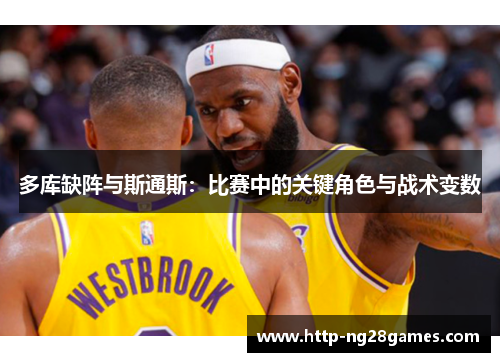 多库缺阵与斯通斯:比赛中的关键角色与战术变数 多库缺阵与斯通斯:比赛中的关键角色与战术变数