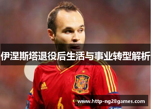 伊涅斯塔退役后生活与事业转型解析 伊涅斯塔退役后生活与事业转型解析